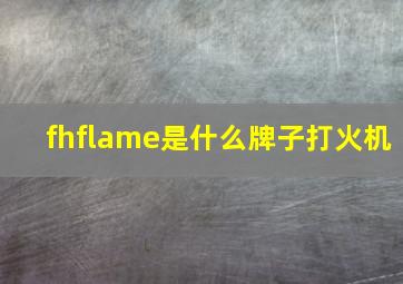 fhflame是什么牌子打火机