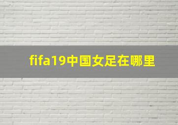 fifa19中国女足在哪里