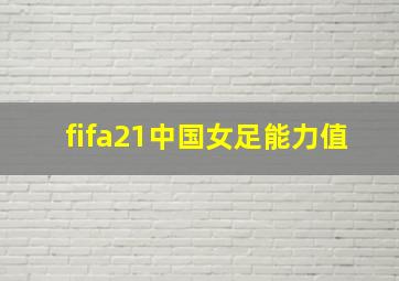 fifa21中国女足能力值