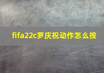 fifa22c罗庆祝动作怎么按