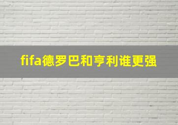 fifa德罗巴和亨利谁更强