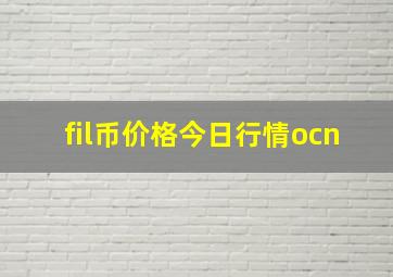 fil币价格今日行情ocn