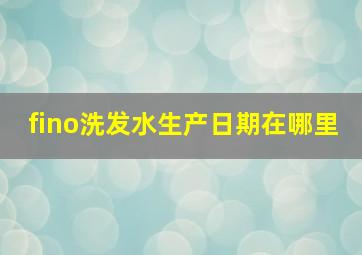 fino洗发水生产日期在哪里