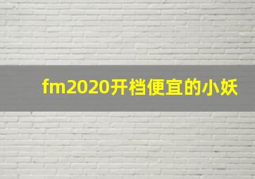 fm2020开档便宜的小妖