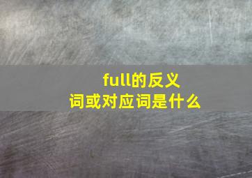 full的反义词或对应词是什么