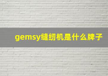 gemsy缝纫机是什么牌子