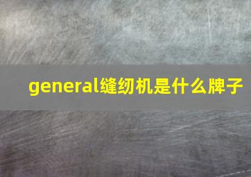 general缝纫机是什么牌子