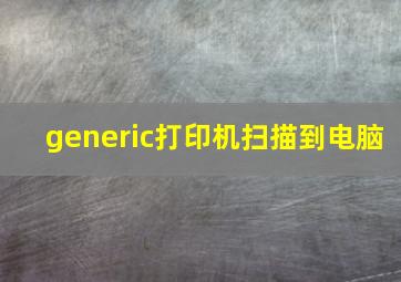 generic打印机扫描到电脑