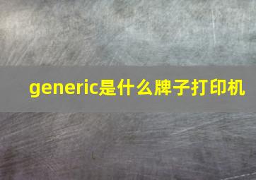 generic是什么牌子打印机