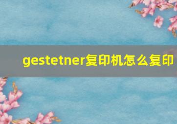 gestetner复印机怎么复印