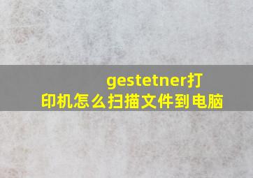 gestetner打印机怎么扫描文件到电脑