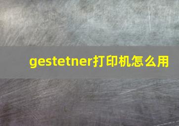 gestetner打印机怎么用