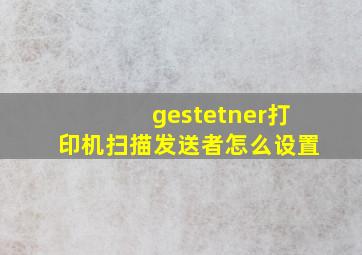 gestetner打印机扫描发送者怎么设置