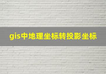 gis中地理坐标转投影坐标