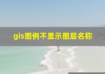 gis图例不显示图层名称