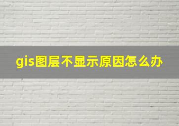 gis图层不显示原因怎么办