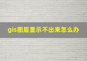 gis图层显示不出来怎么办