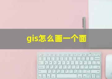 gis怎么画一个面