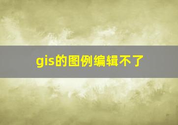 gis的图例编辑不了