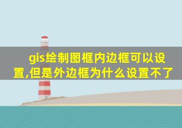 gis绘制图框内边框可以设置,但是外边框为什么设置不了