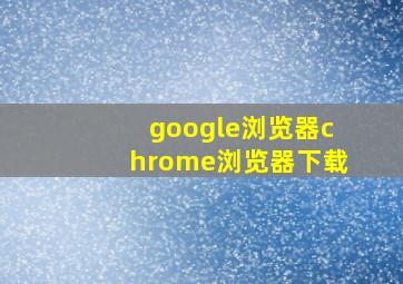 google浏览器chrome浏览器下载