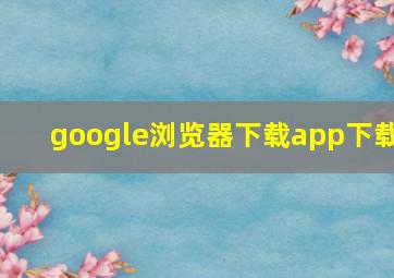 google浏览器下载app下载