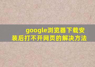 google浏览器下载安装后打不开网页的解决方法