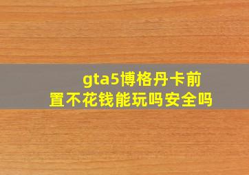 gta5博格丹卡前置不花钱能玩吗安全吗