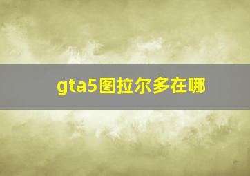 gta5图拉尔多在哪