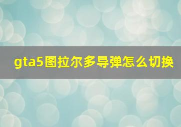 gta5图拉尔多导弹怎么切换