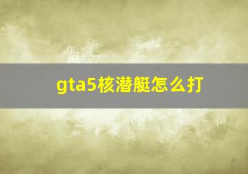 gta5核潜艇怎么打