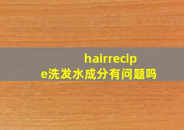 hairrecipe洗发水成分有问题吗