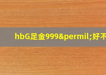 hbG足金999‰好不好