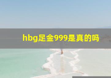 hbg足金999是真的吗