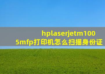 hplaserjetm1005mfp打印机怎么扫描身份证