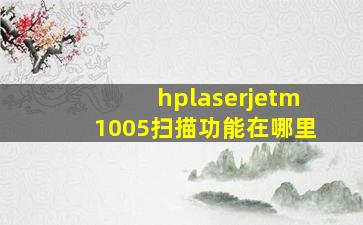 hplaserjetm1005扫描功能在哪里