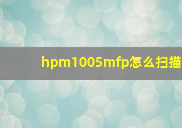 hpm1005mfp怎么扫描