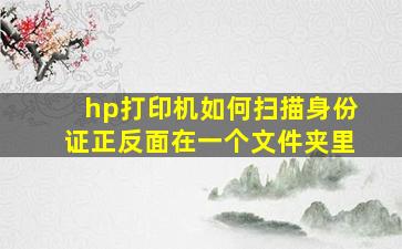 hp打印机如何扫描身份证正反面在一个文件夹里