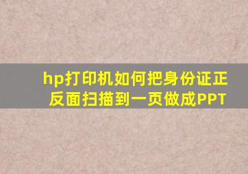 hp打印机如何把身份证正反面扫描到一页做成PPT