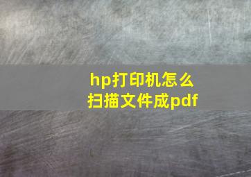 hp打印机怎么扫描文件成pdf