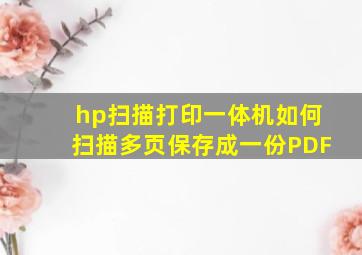 hp扫描打印一体机如何扫描多页保存成一份PDF