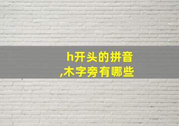 h开头的拼音,木字旁有哪些