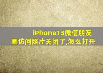 iPhone13微信朋友圈访问照片关闭了,怎么打开