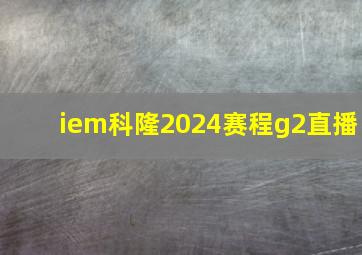 iem科隆2024赛程g2直播