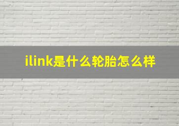 ilink是什么轮胎怎么样