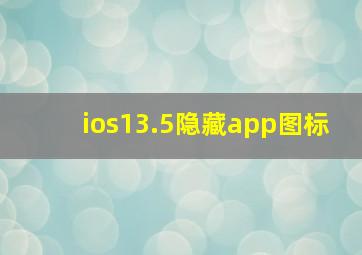 ios13.5隐藏app图标