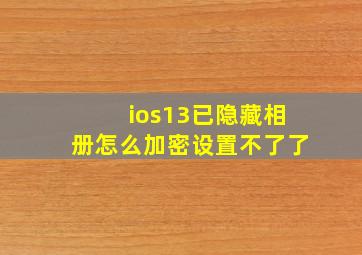 ios13已隐藏相册怎么加密设置不了了