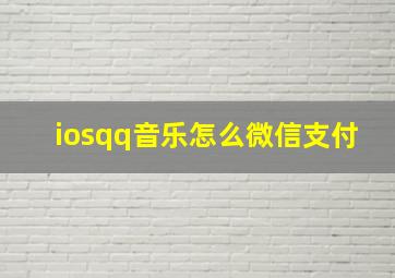 iosqq音乐怎么微信支付