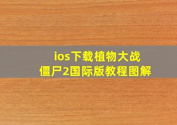 ios下载植物大战僵尸2国际版教程图解