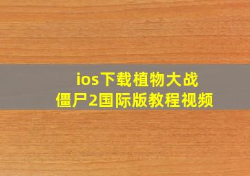 ios下载植物大战僵尸2国际版教程视频